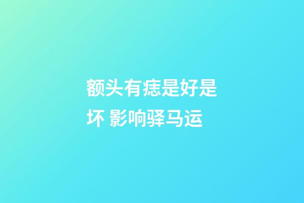 额头有痣是好是坏 影响驿马运